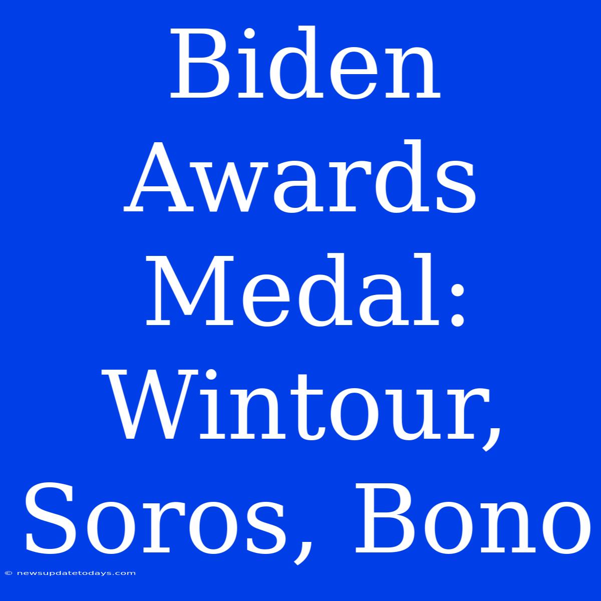 Biden Awards Medal: Wintour, Soros, Bono