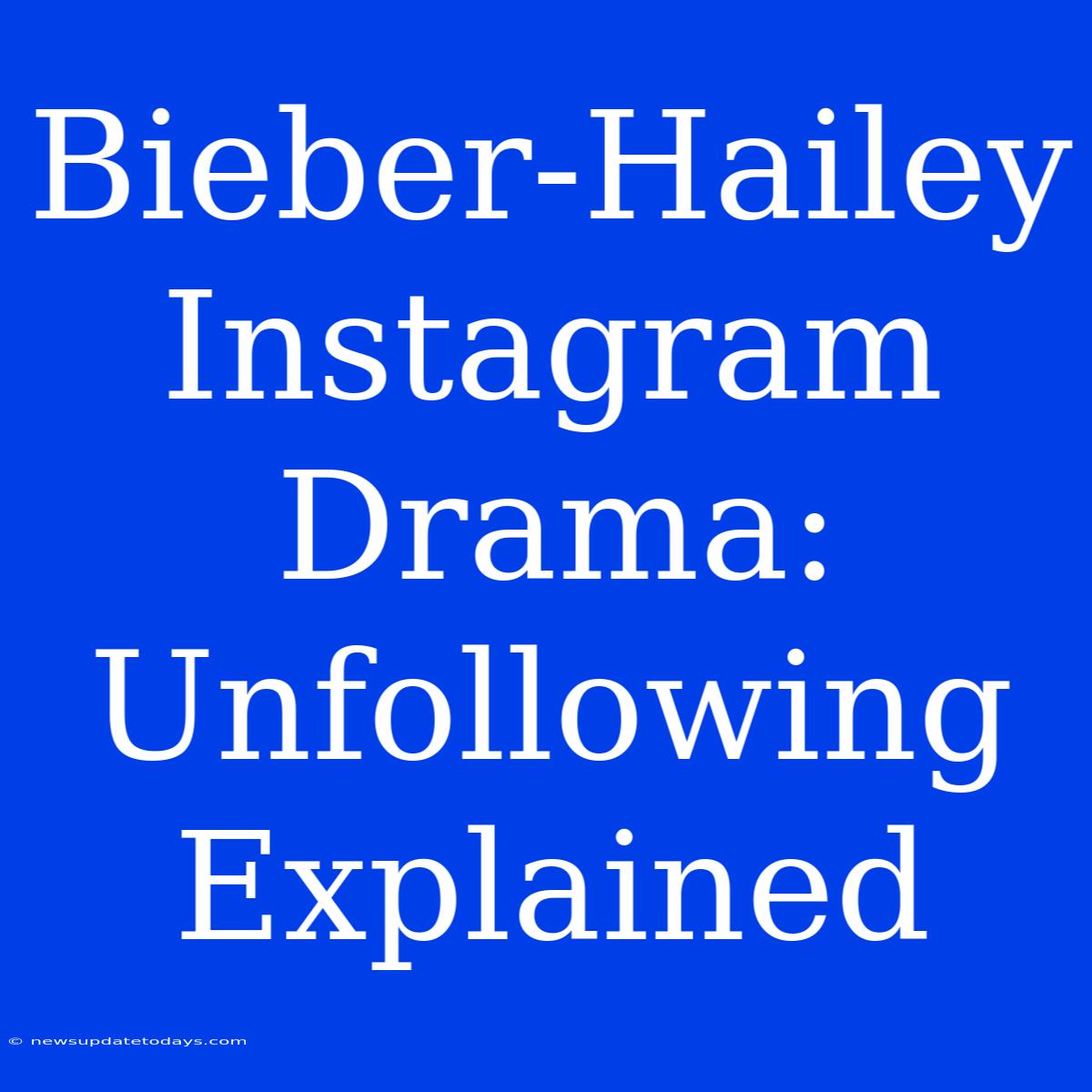 Bieber-Hailey Instagram Drama: Unfollowing Explained