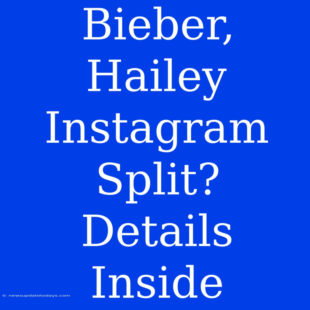 Bieber, Hailey Instagram Split?  Details Inside