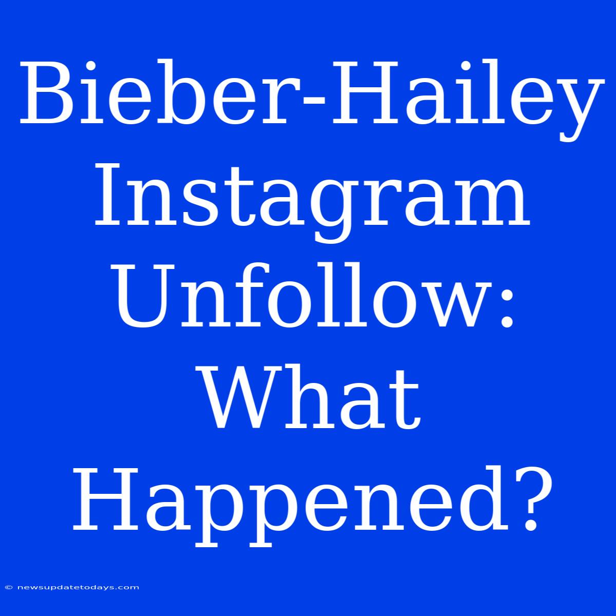 Bieber-Hailey Instagram Unfollow: What Happened?