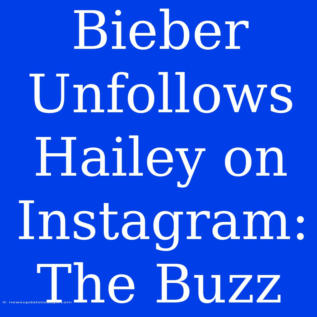 Bieber Unfollows Hailey On Instagram: The Buzz