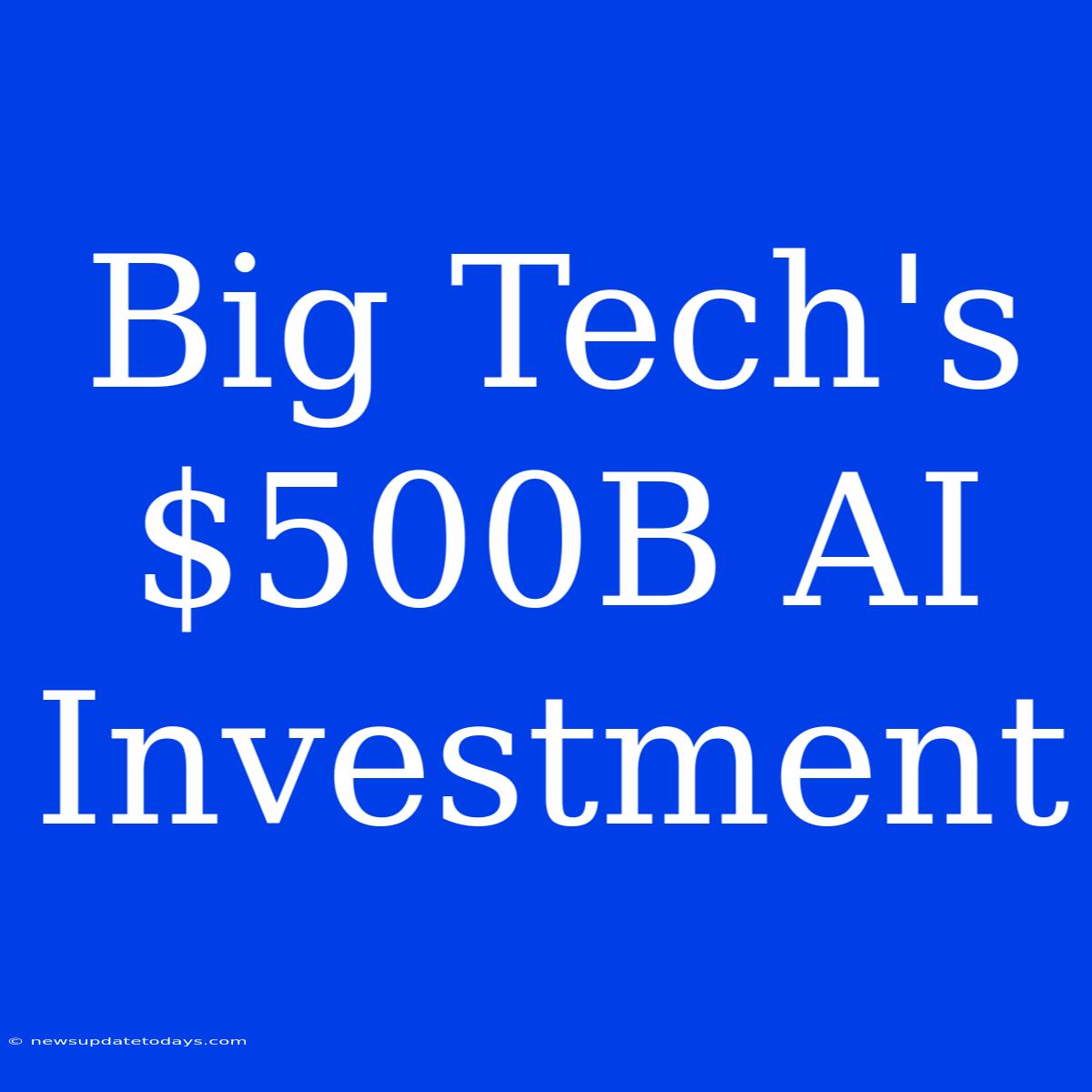 Big Tech's $500B AI Investment