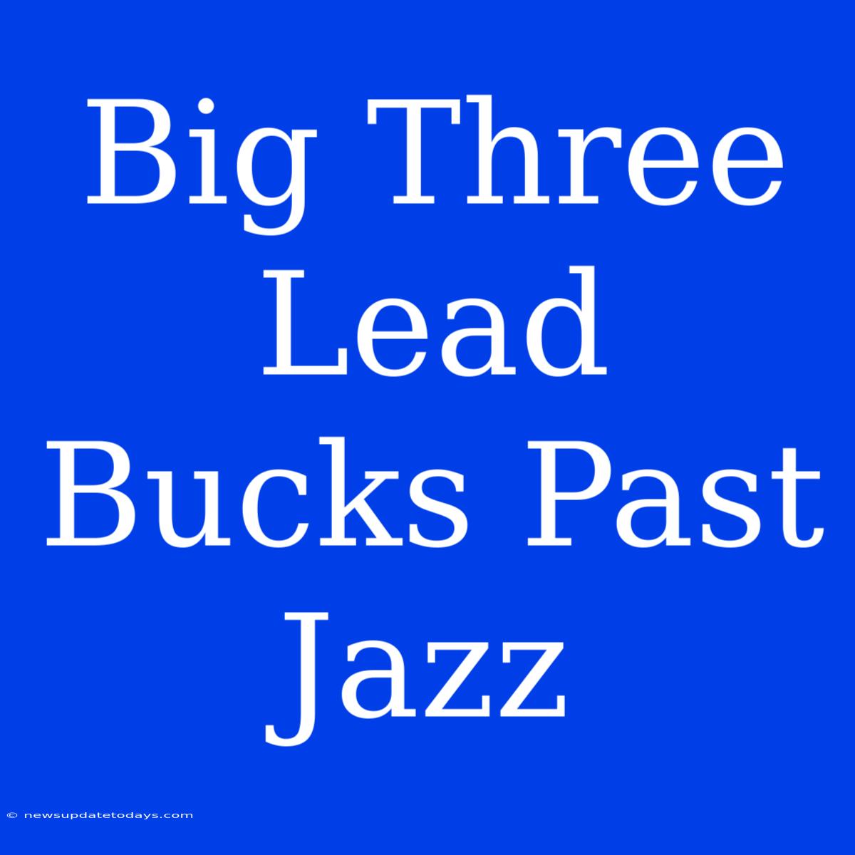 Big Three Lead Bucks Past Jazz