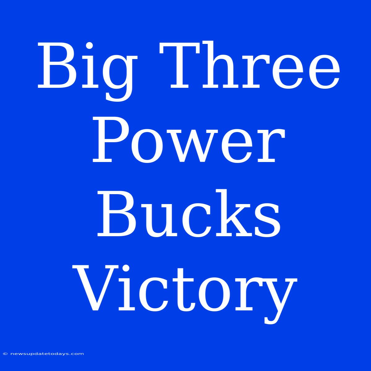 Big Three Power Bucks Victory