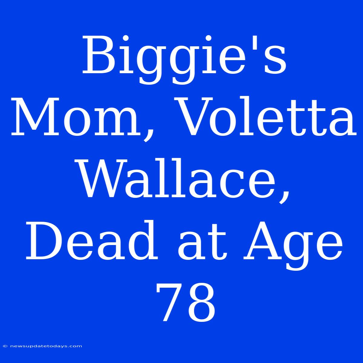 Biggie's Mom, Voletta Wallace, Dead At Age 78