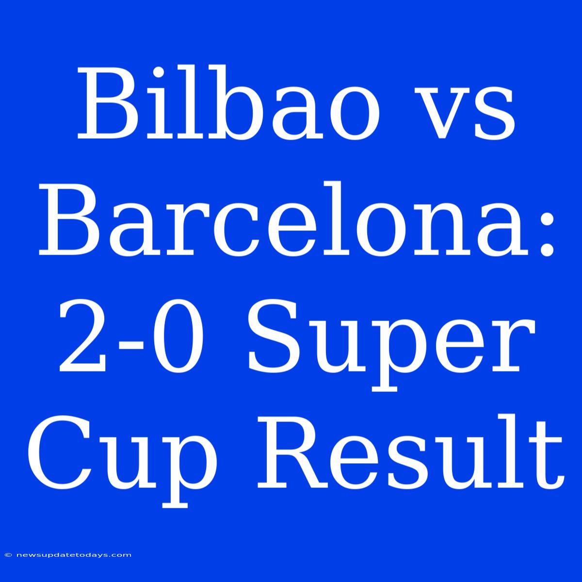 Bilbao Vs Barcelona: 2-0 Super Cup Result