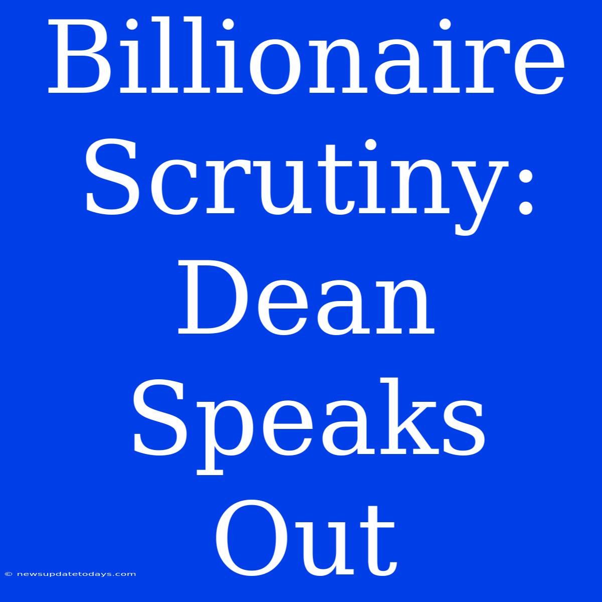 Billionaire Scrutiny: Dean Speaks Out