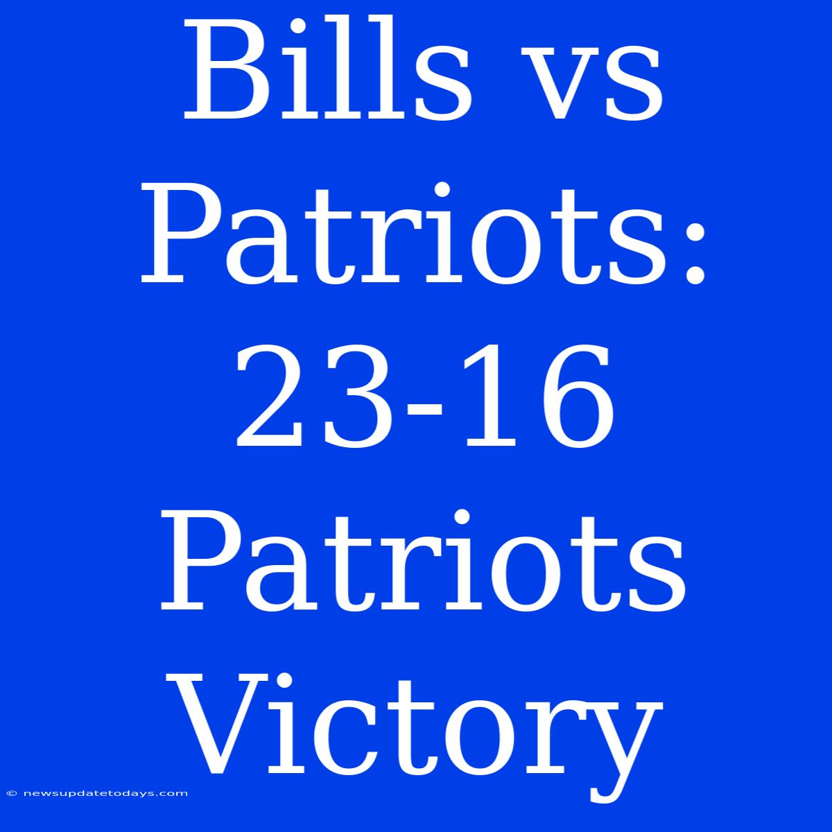 Bills Vs Patriots: 23-16 Patriots Victory