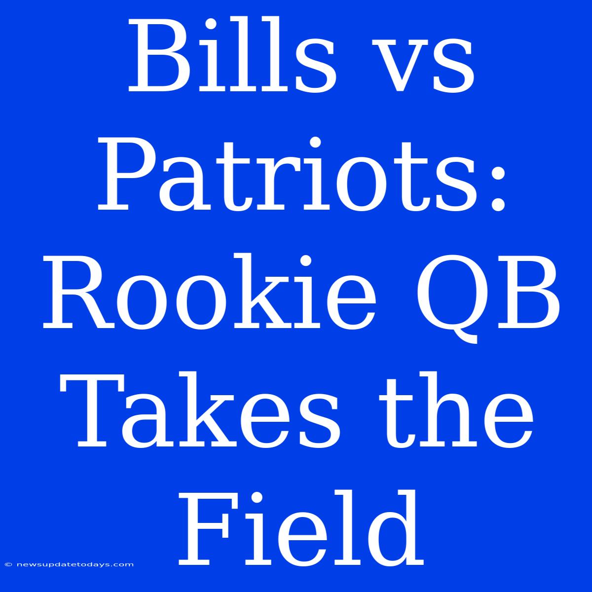 Bills Vs Patriots: Rookie QB Takes The Field