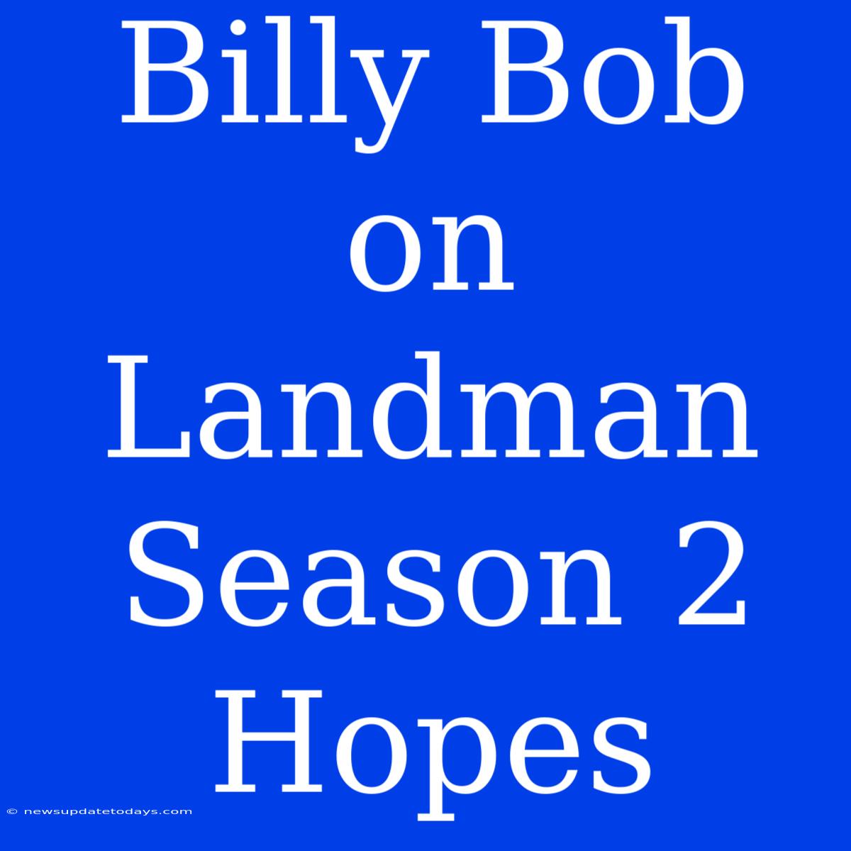 Billy Bob On Landman Season 2 Hopes