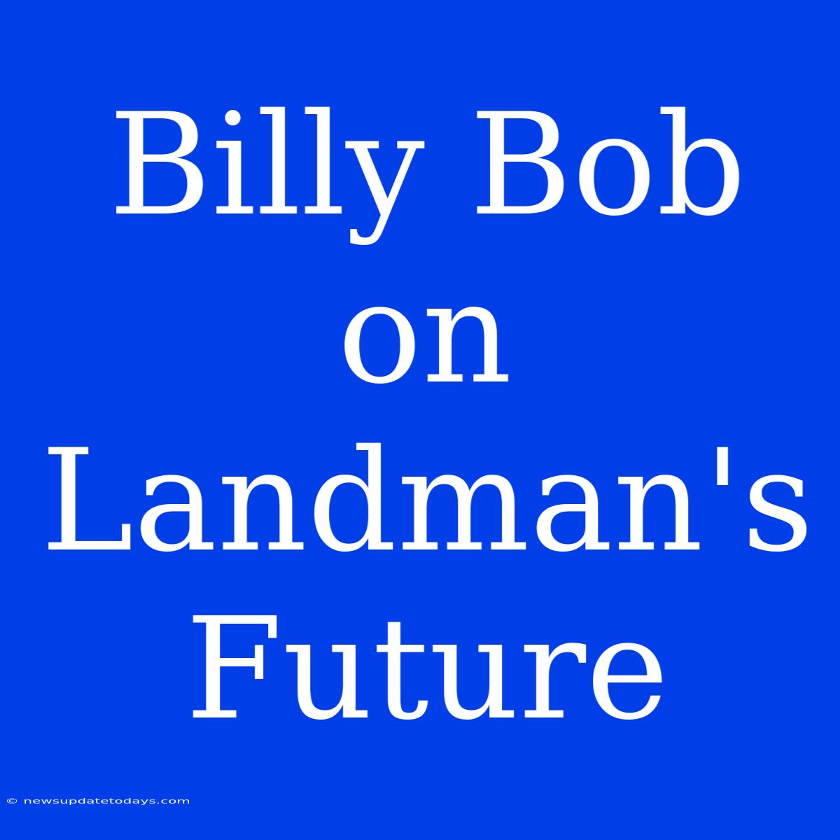 Billy Bob On Landman's Future