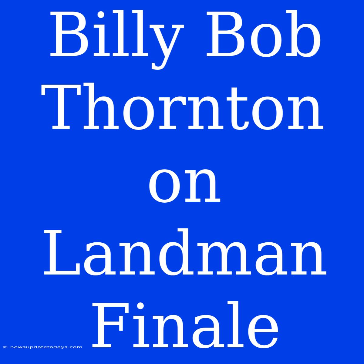 Billy Bob Thornton On Landman Finale