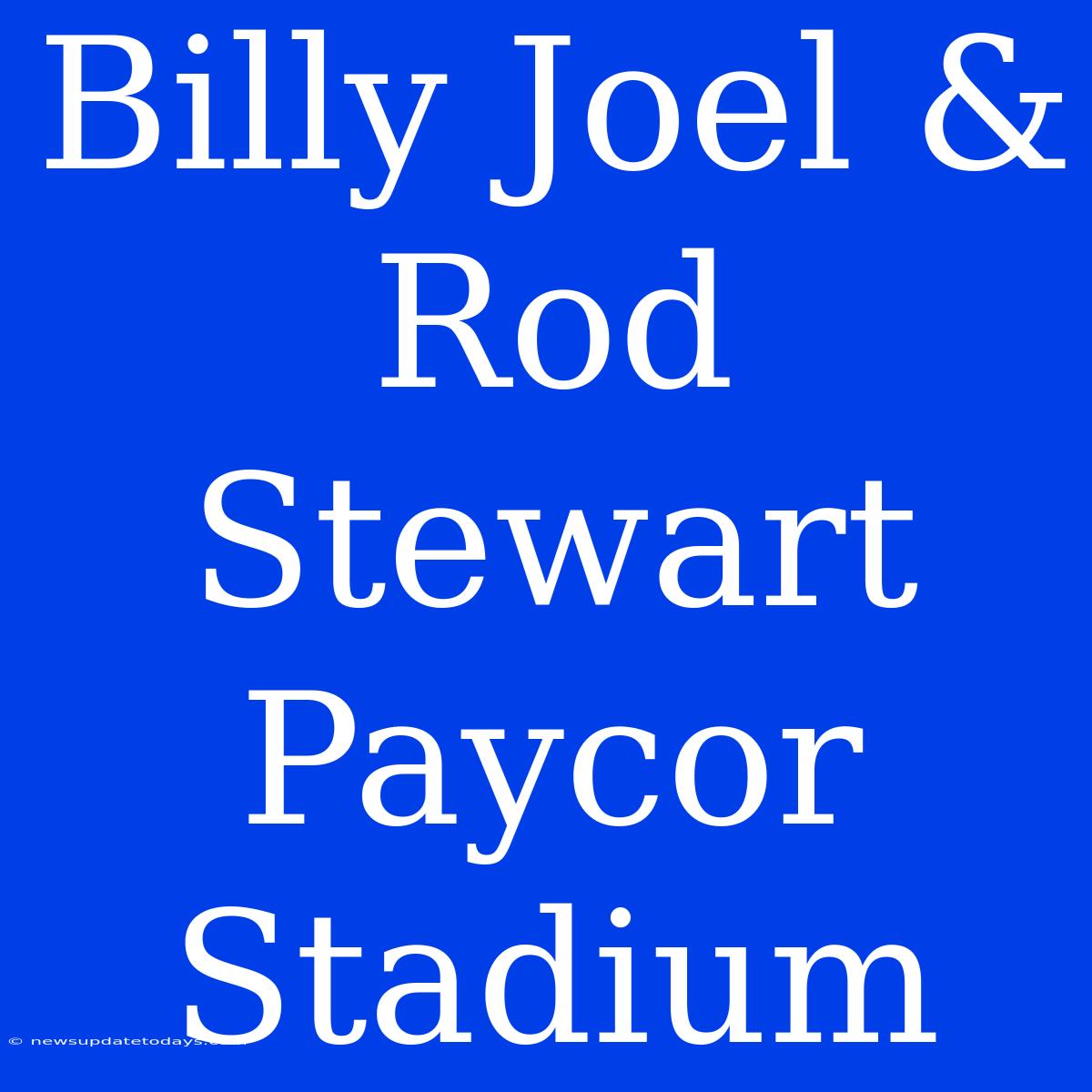 Billy Joel & Rod Stewart Paycor Stadium