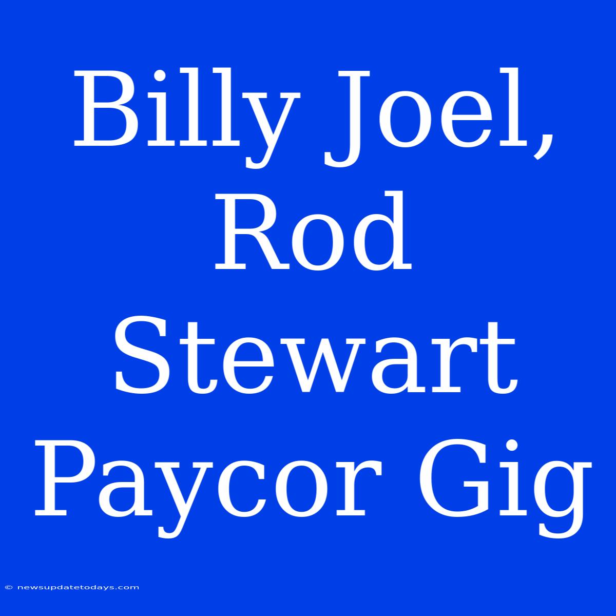 Billy Joel, Rod Stewart Paycor Gig