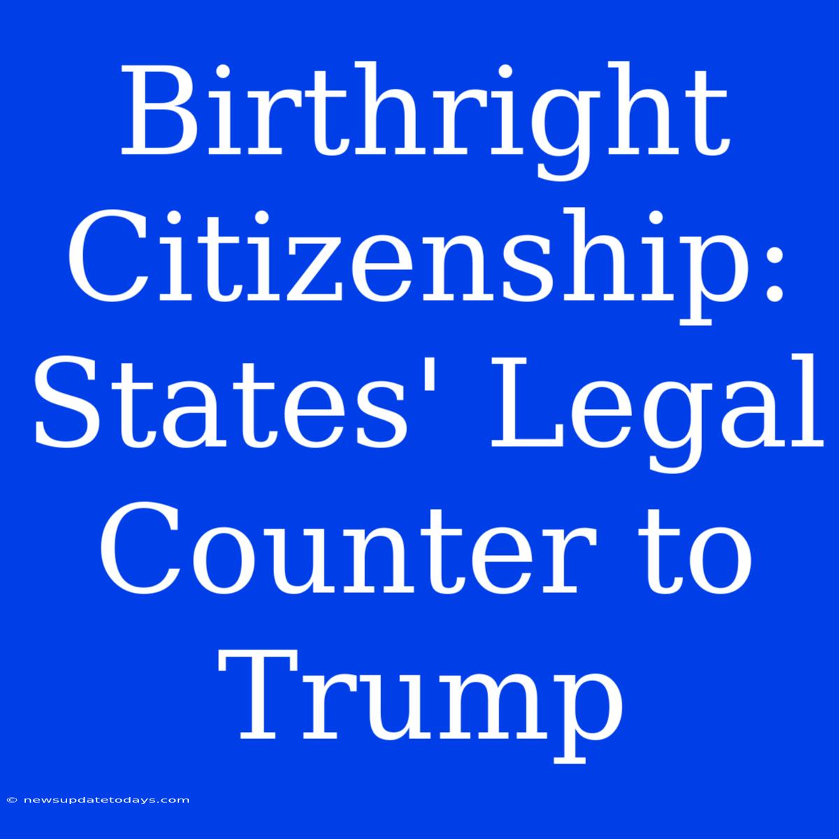 Birthright Citizenship:  States' Legal Counter To Trump