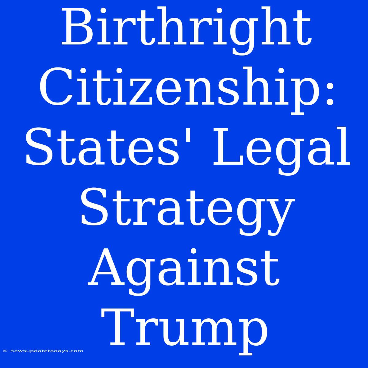 Birthright Citizenship: States' Legal Strategy Against Trump