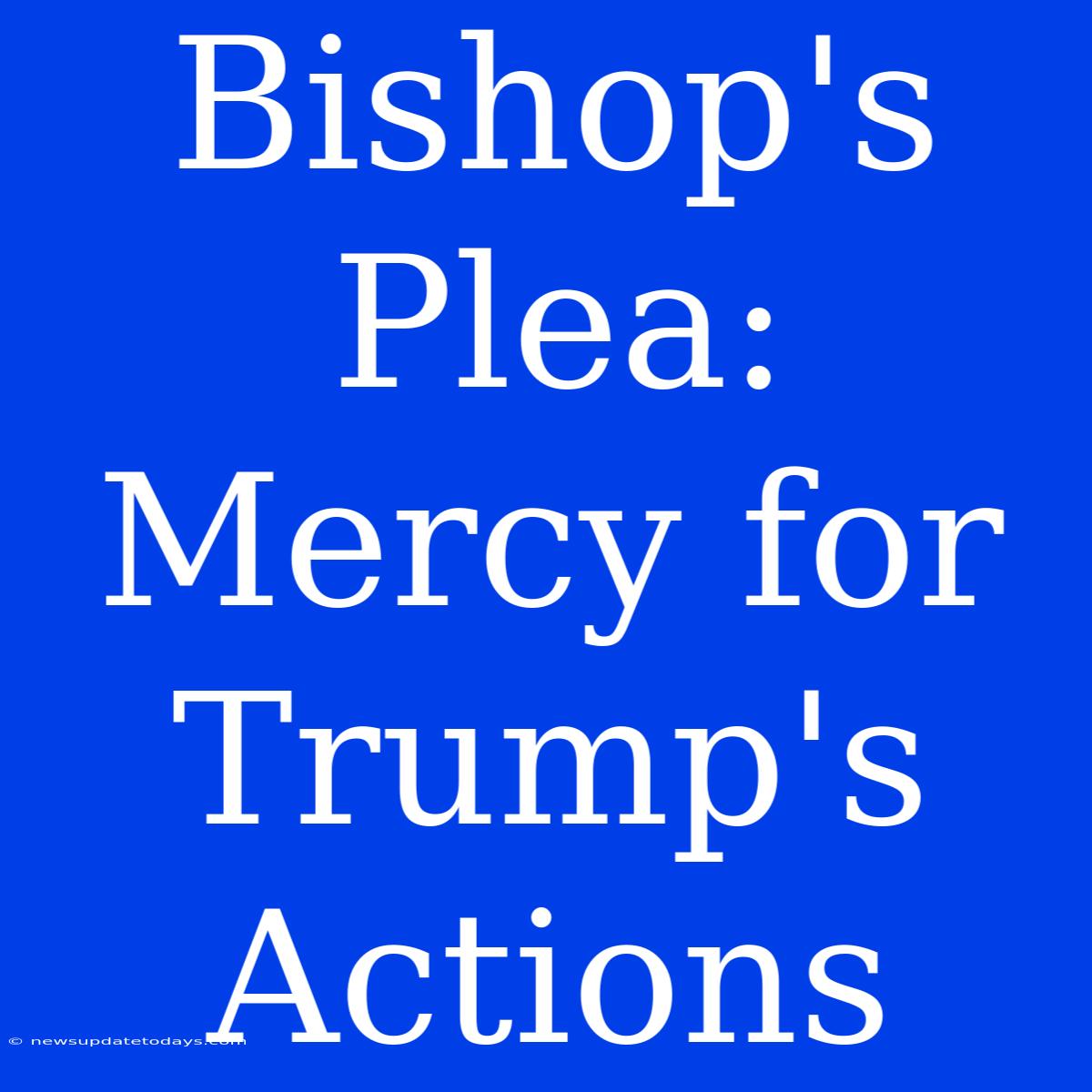 Bishop's Plea: Mercy For Trump's Actions