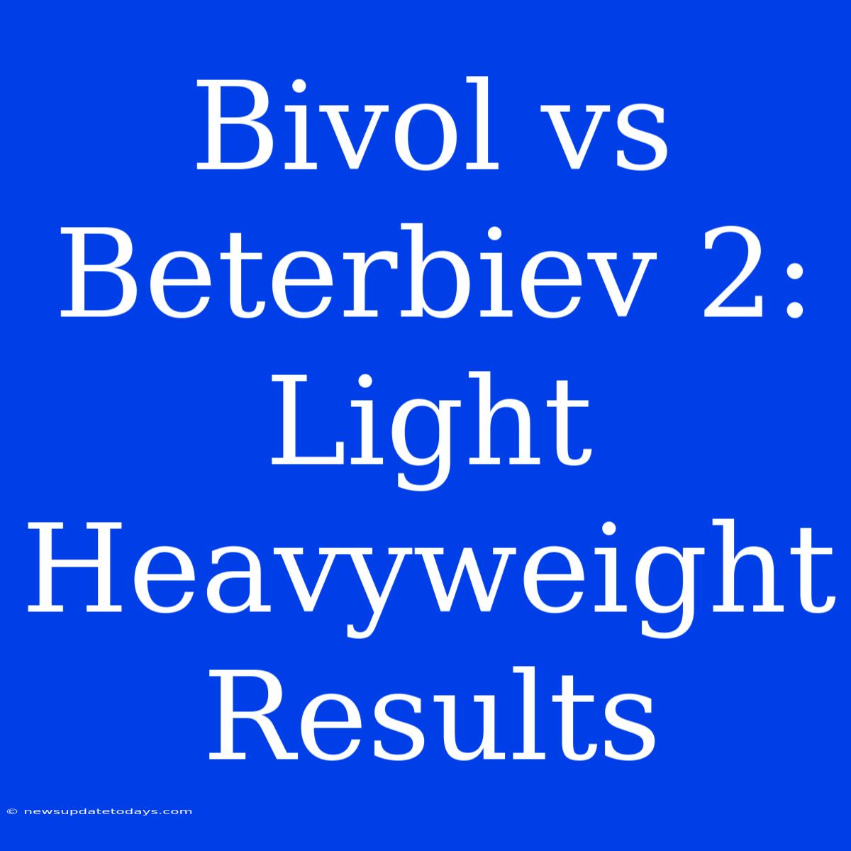 Bivol Vs Beterbiev 2: Light Heavyweight Results