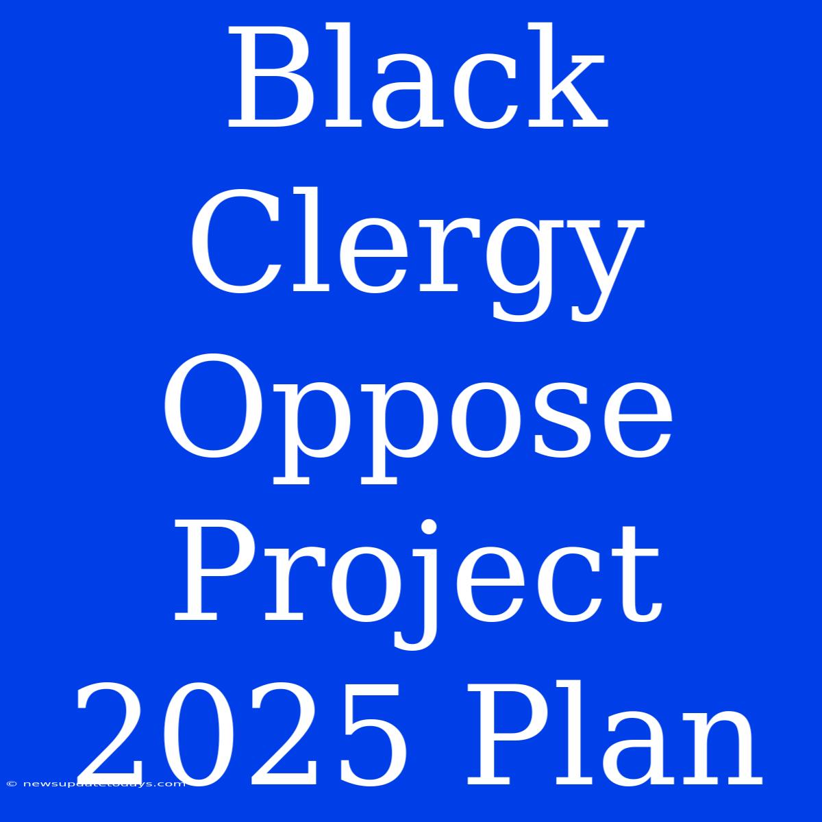 Black Clergy Oppose Project 2025 Plan