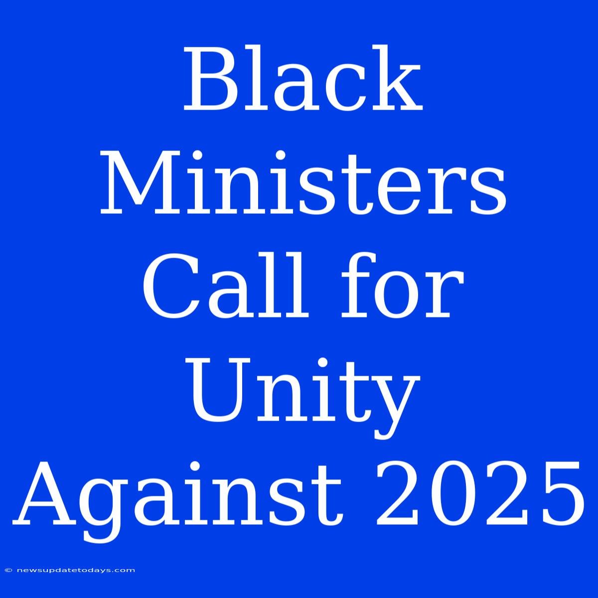 Black Ministers Call For Unity Against 2025