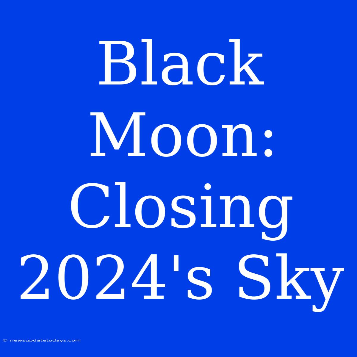 Black Moon: Closing 2024's Sky