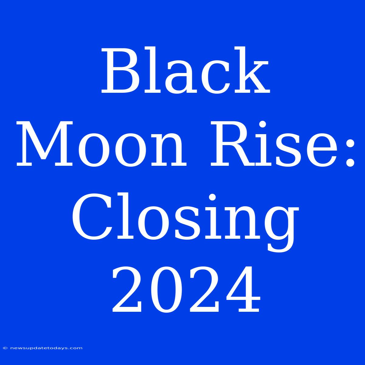 Black Moon Rise: Closing 2024