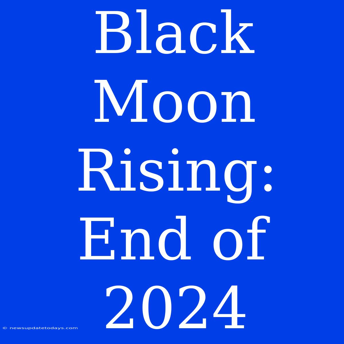 Black Moon Rising: End Of 2024