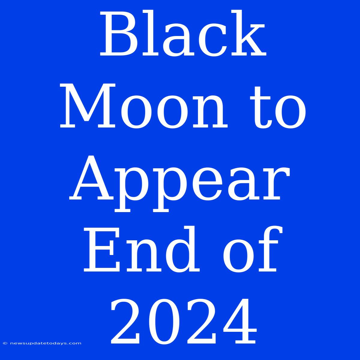 Black Moon To Appear End Of 2024