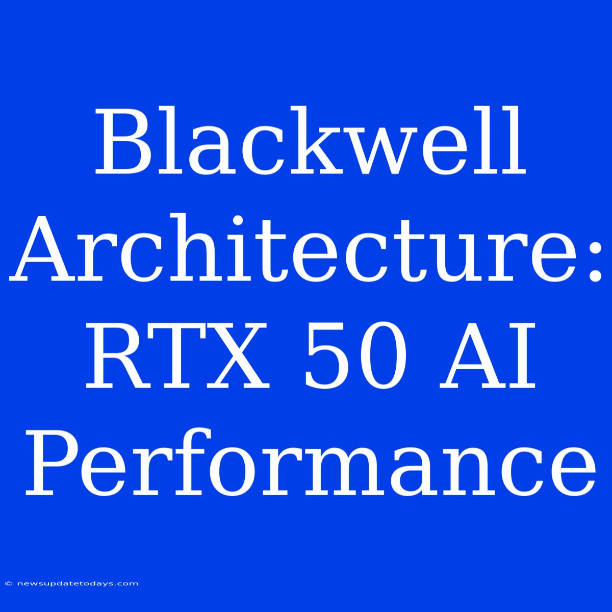 Blackwell Architecture: RTX 50 AI Performance