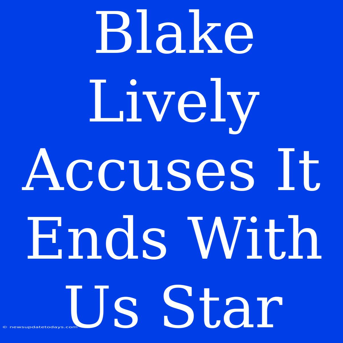 Blake Lively Accuses It Ends With Us Star