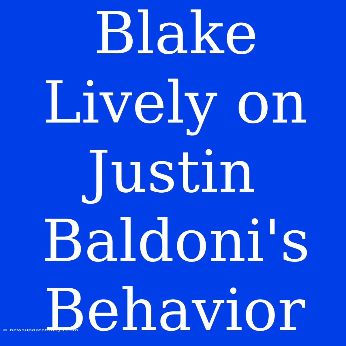 Blake Lively On Justin Baldoni's Behavior