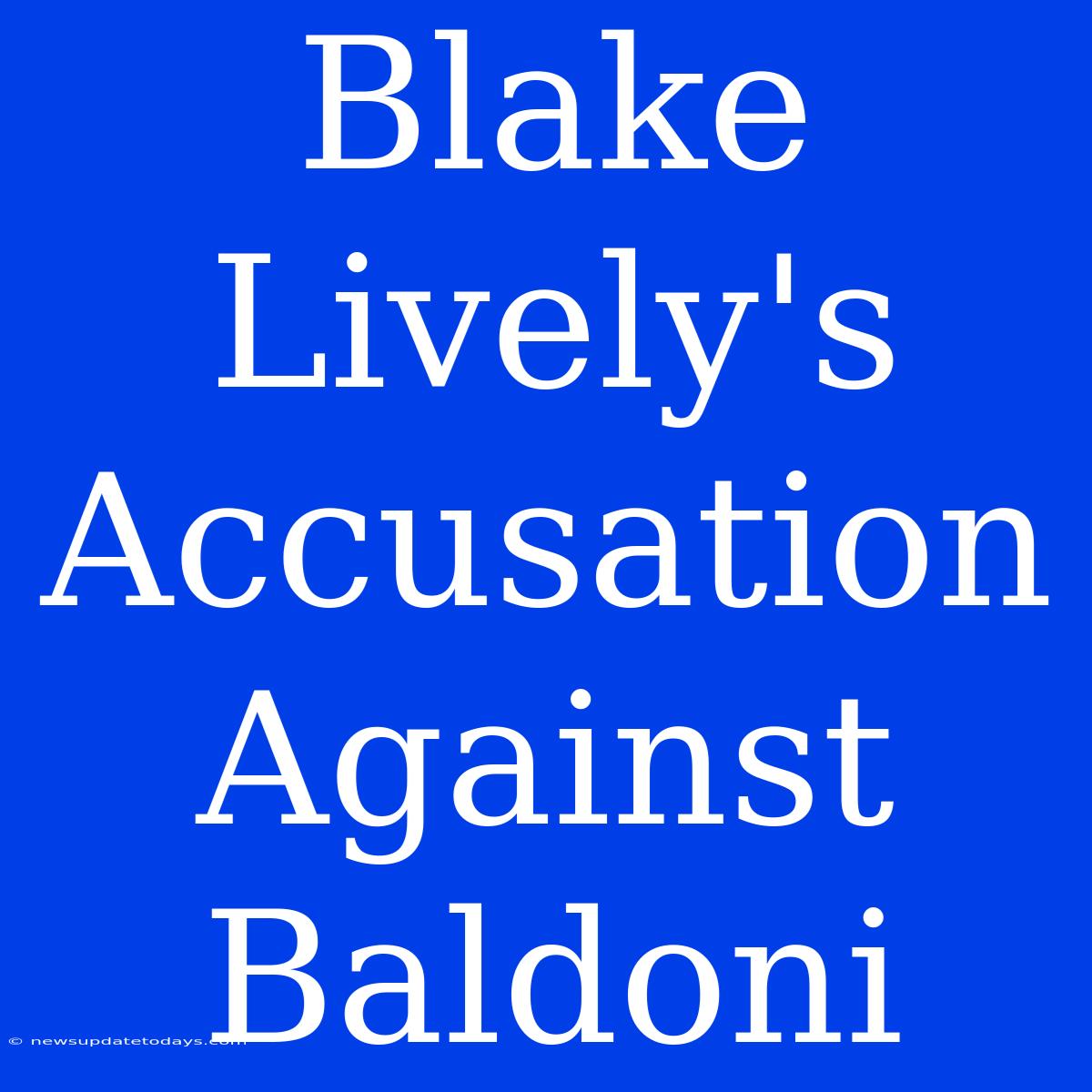 Blake Lively's Accusation Against Baldoni