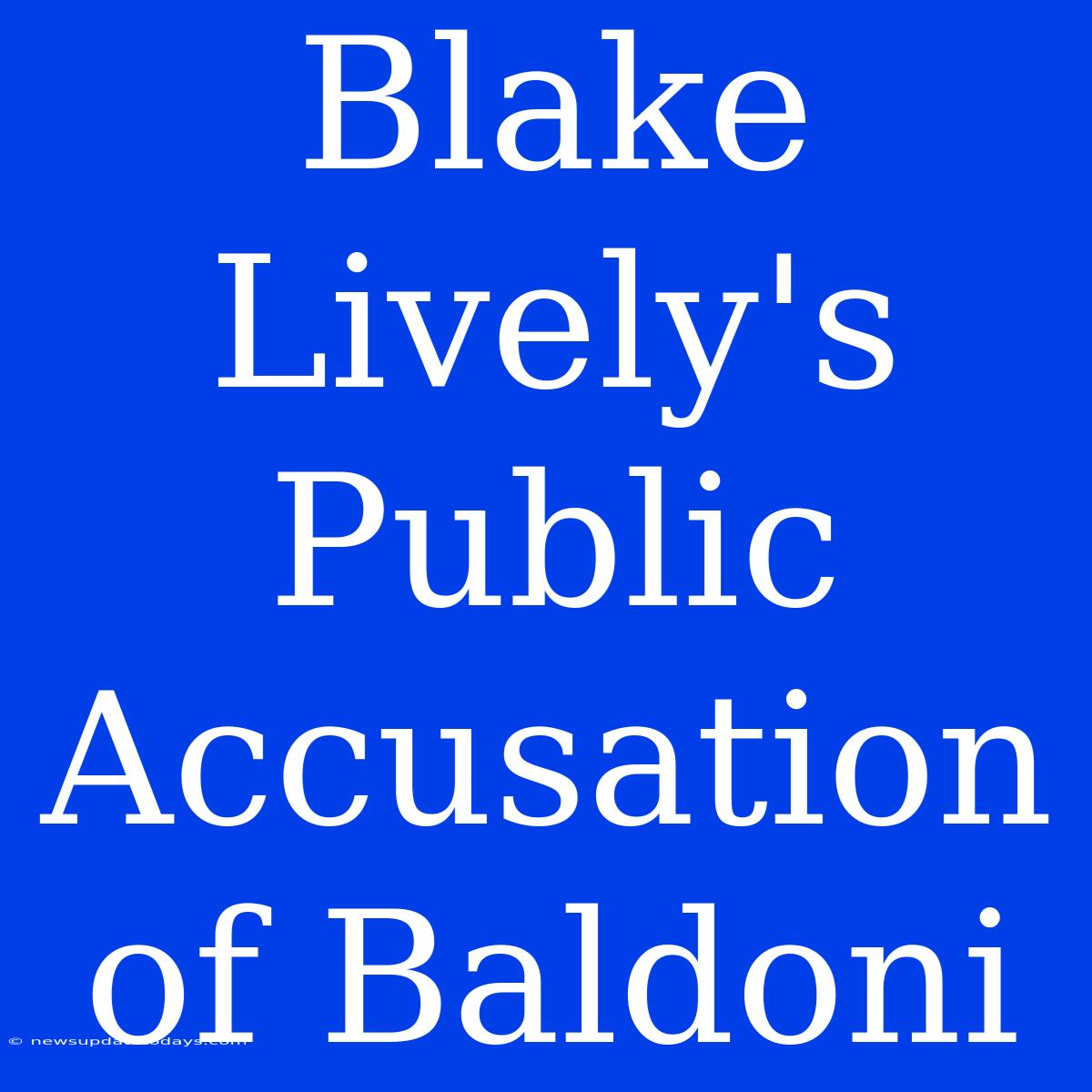 Blake Lively's Public Accusation Of Baldoni