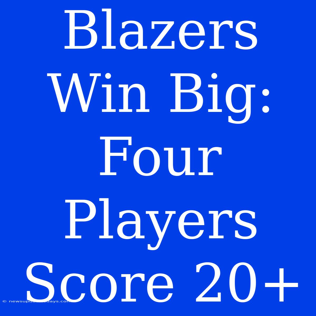 Blazers Win Big: Four Players Score 20+