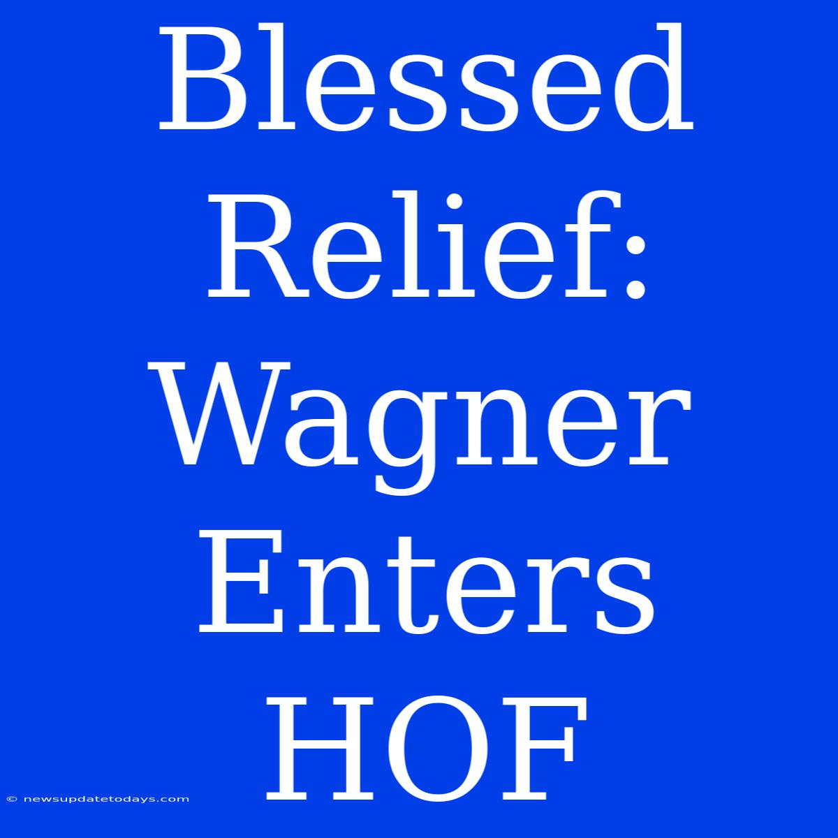 Blessed Relief: Wagner Enters HOF