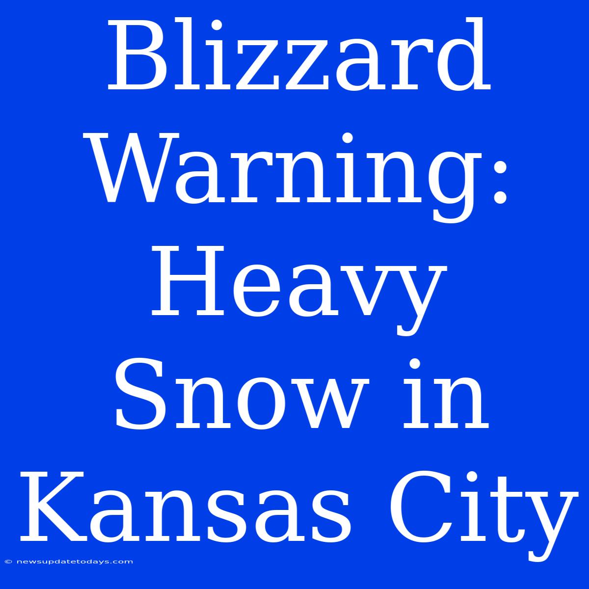 Blizzard Warning: Heavy Snow In Kansas City