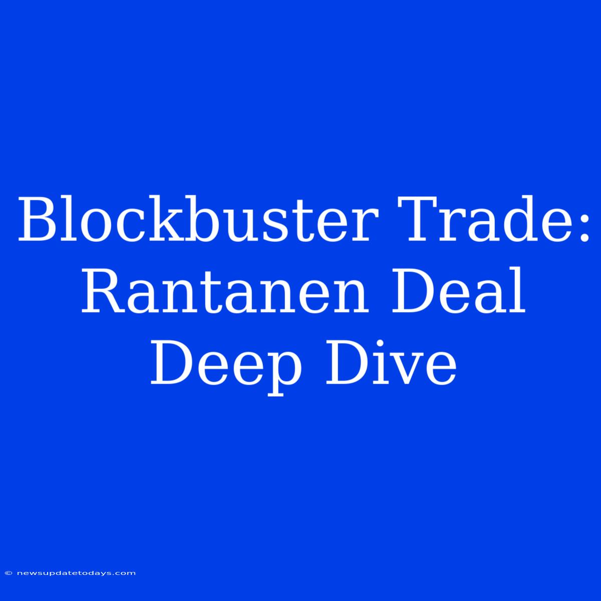 Blockbuster Trade: Rantanen Deal Deep Dive