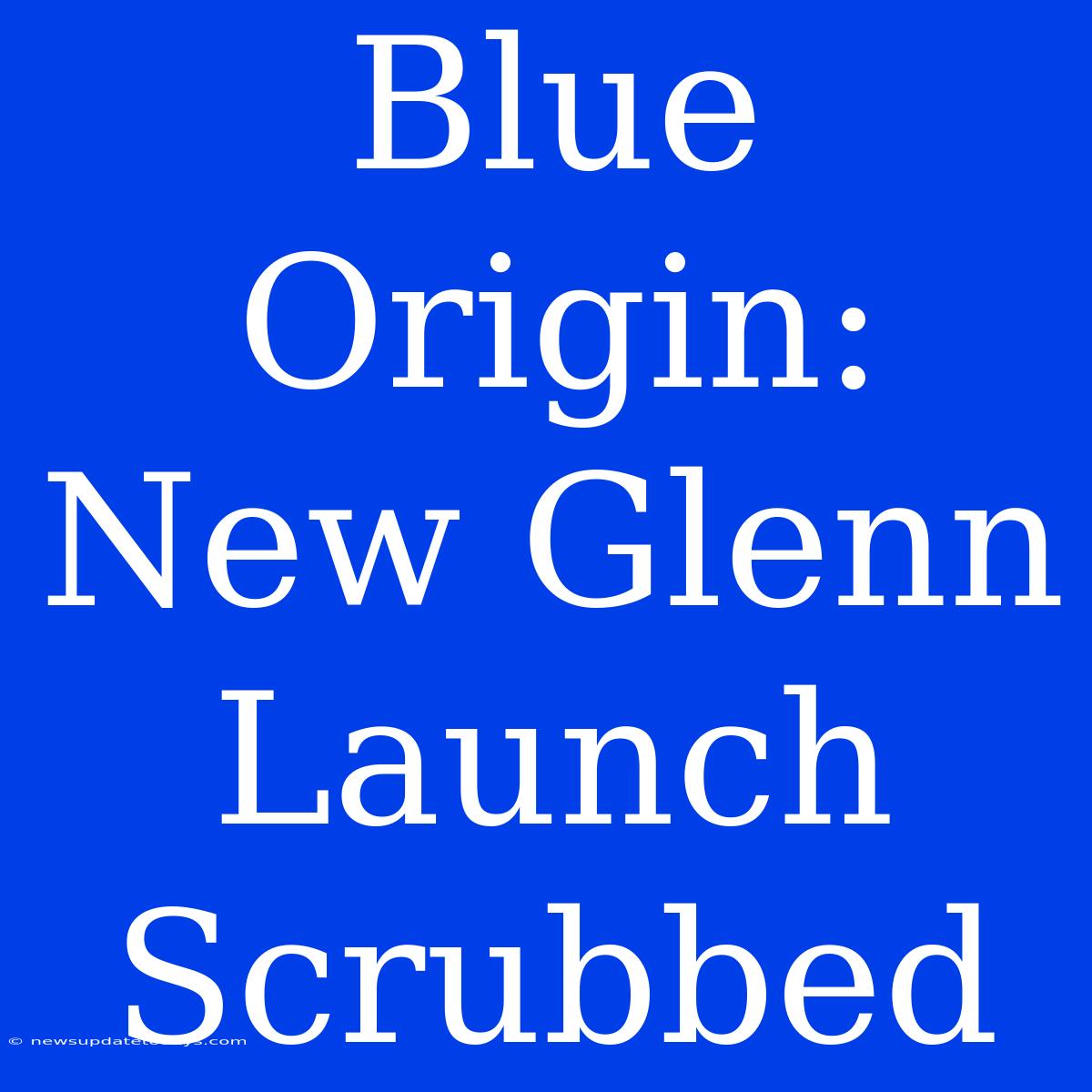 Blue Origin: New Glenn Launch Scrubbed