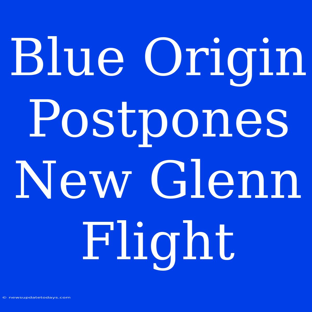 Blue Origin Postpones New Glenn Flight