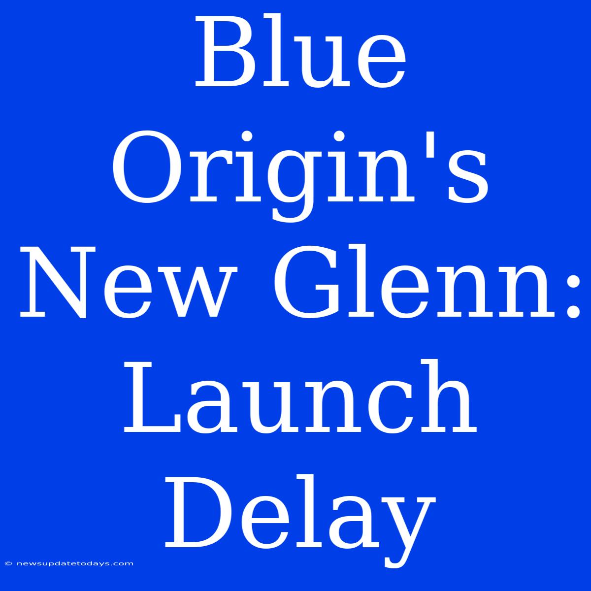 Blue Origin's New Glenn: Launch Delay