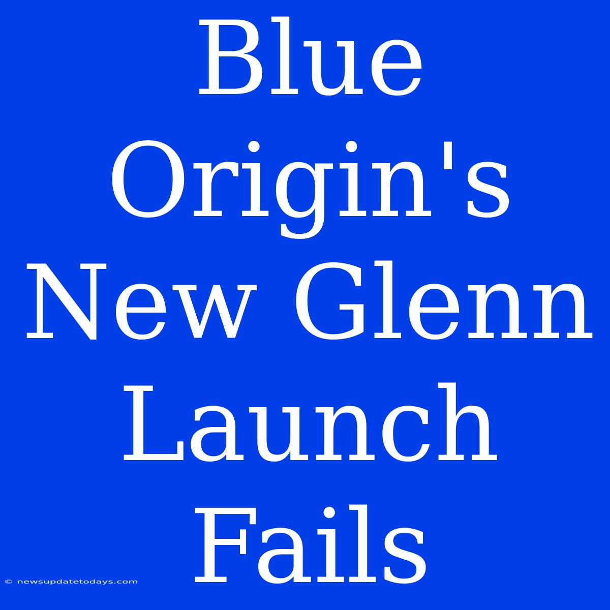 Blue Origin's New Glenn Launch Fails