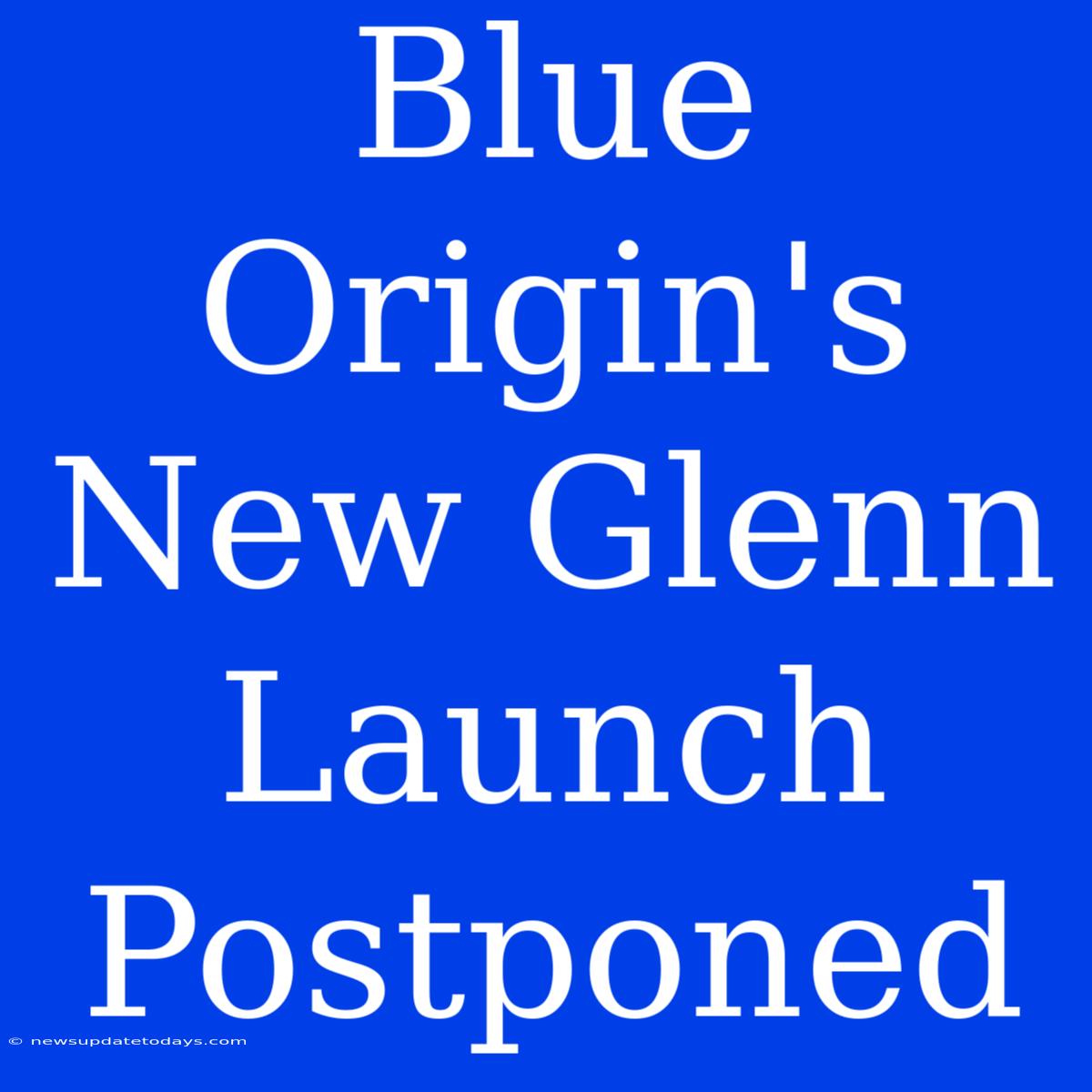 Blue Origin's New Glenn Launch Postponed