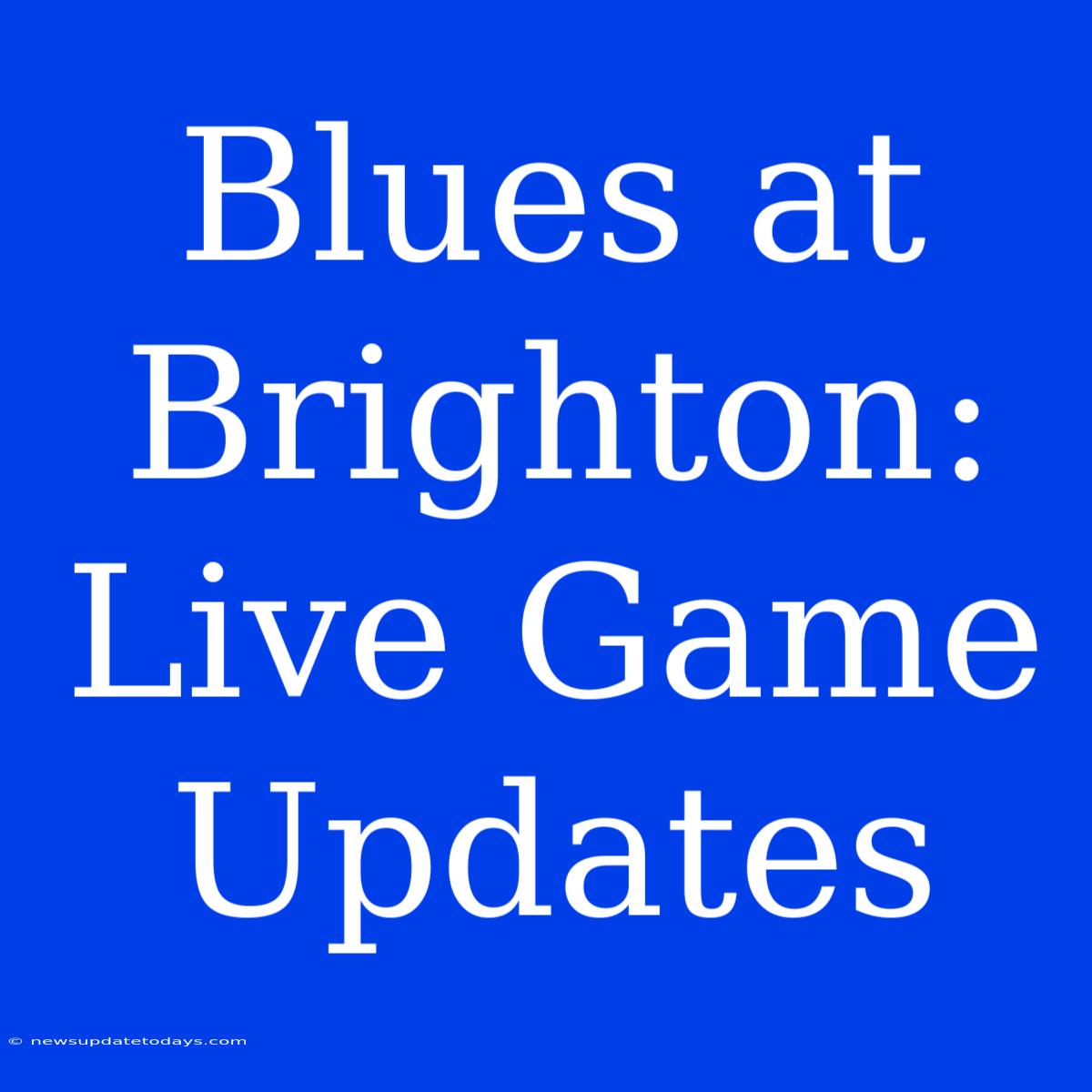 Blues At Brighton: Live Game Updates