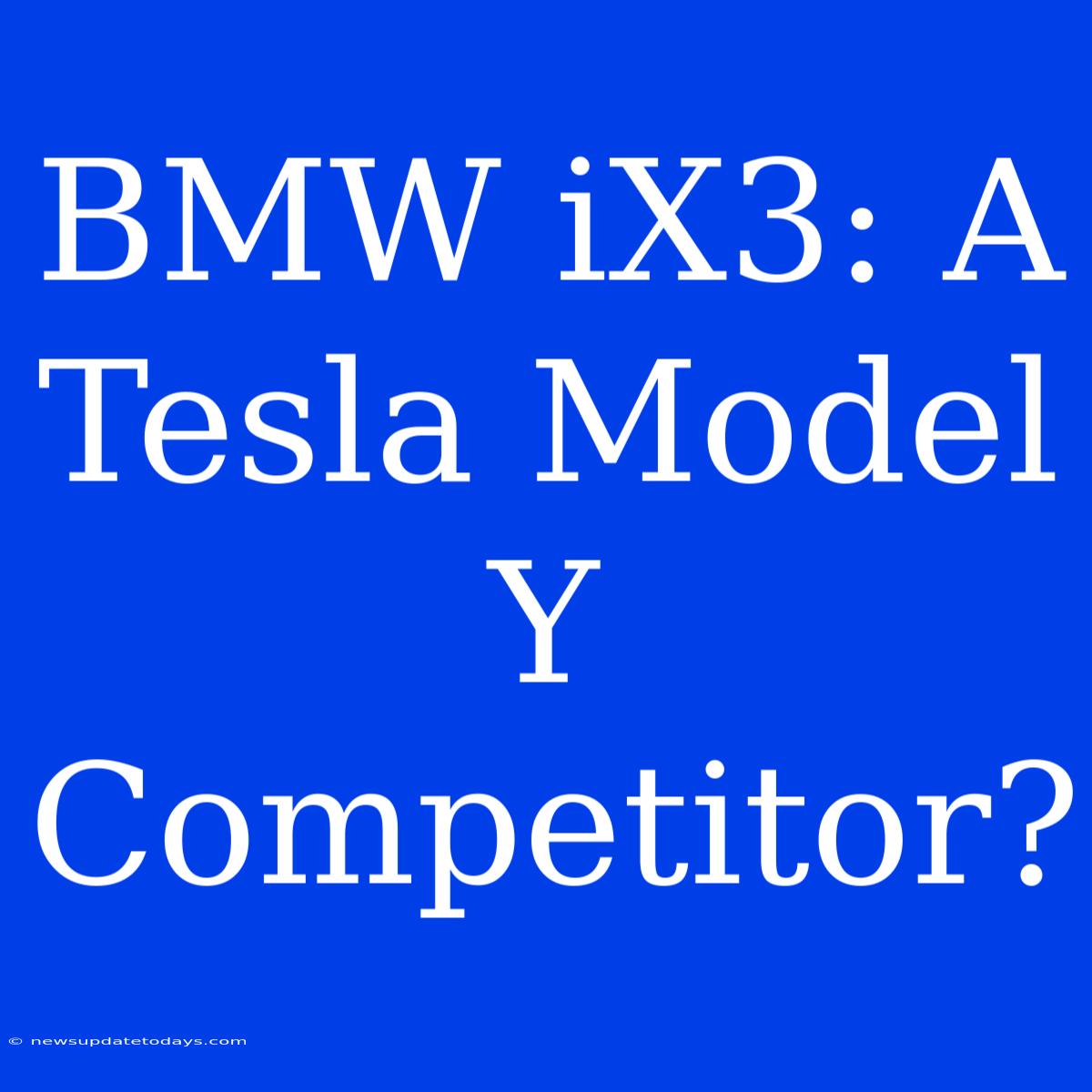 BMW IX3: A Tesla Model Y Competitor?