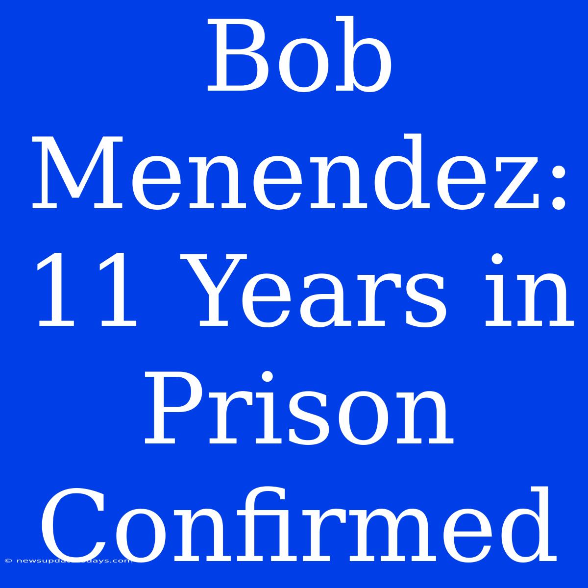 Bob Menendez: 11 Years In Prison Confirmed