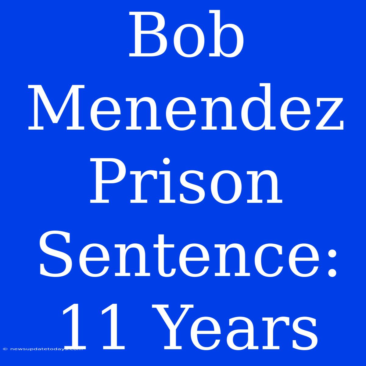 Bob Menendez Prison Sentence: 11 Years