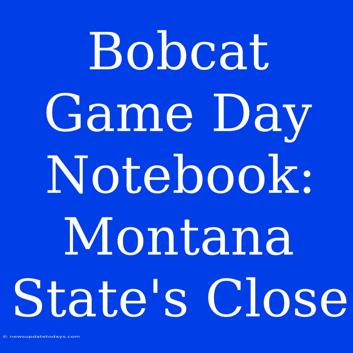 Bobcat Game Day Notebook: Montana State's Close