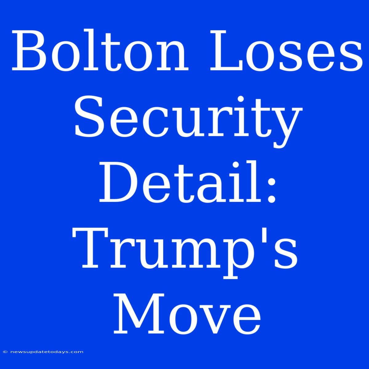 Bolton Loses Security Detail: Trump's Move