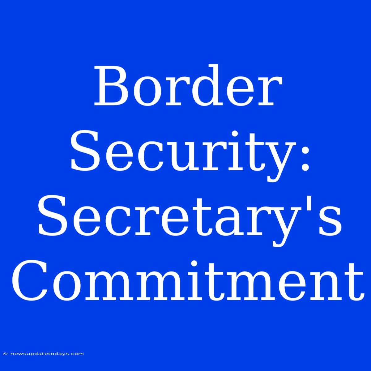 Border Security: Secretary's Commitment