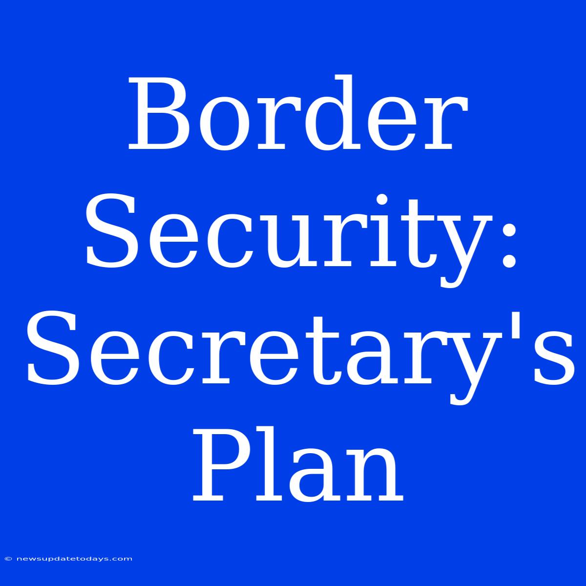 Border Security: Secretary's Plan